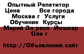 Опытный Репетитор › Цена ­ 550 - Все города, Москва г. Услуги » Обучение. Курсы   . Марий Эл респ.,Йошкар-Ола г.